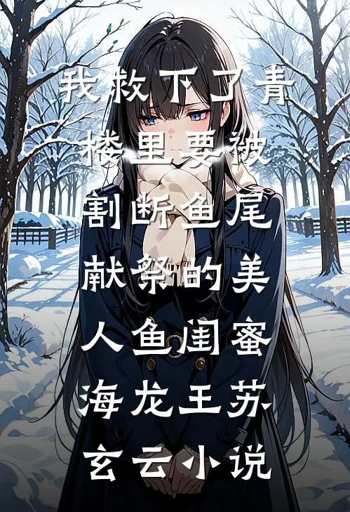 我救下了青楼里要被割断鱼尾献祭的美人鱼闺蜜海龙王苏玄云小说