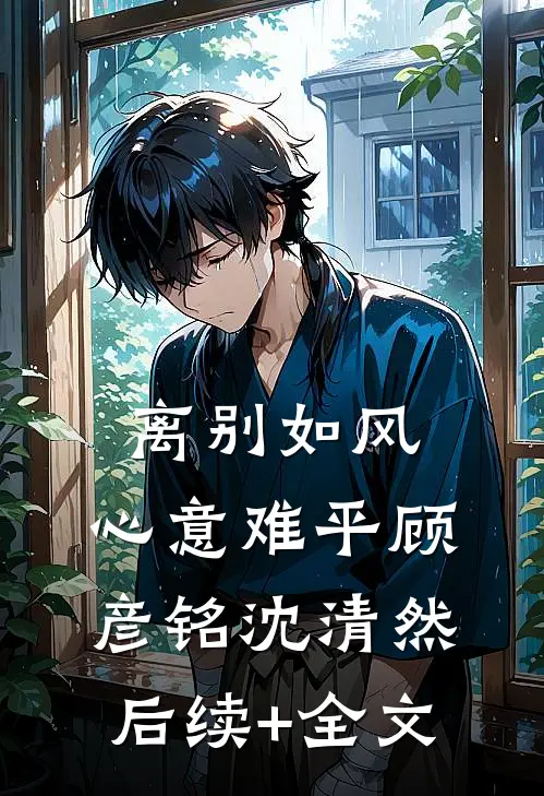 离别如风，心意难平顾彦铭沈清然后续+全文