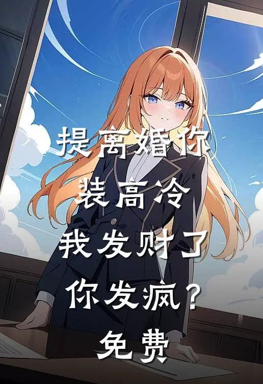 提离婚你装高冷，我发财了你发疯？免费