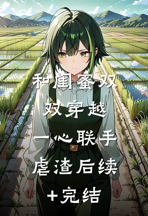 和闺蜜双双穿越，一心联手虐渣后续+完结