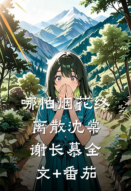 哪怕烟花终离散沈棠谢长慕全文+番茄