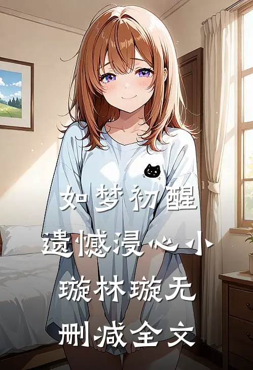 如梦初醒，遗憾浸心小璇林璇无删减全文