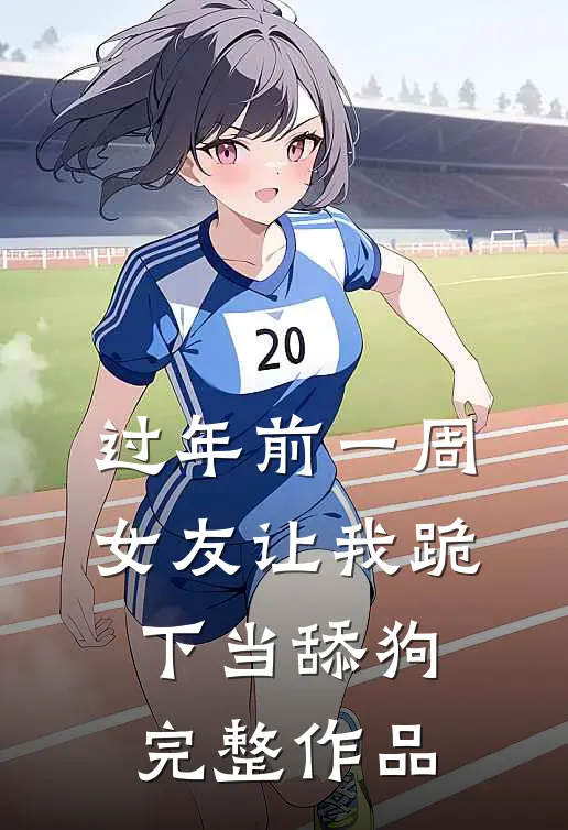 过年前一周，女友让我跪下当舔狗完整作品