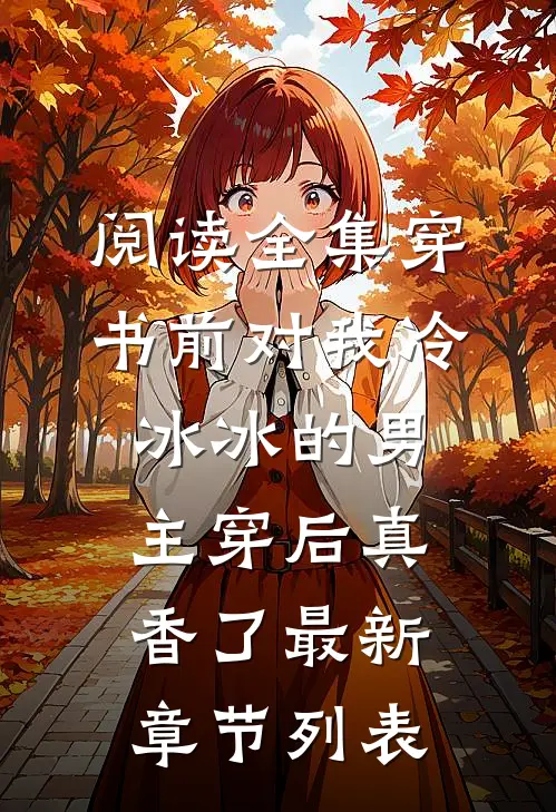 阅读全集穿书前对我冷冰冰的男主穿后真香了最新章节列表