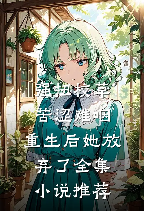 强扭校草苦涩难咽，重生后她放弃了全集小说推荐
