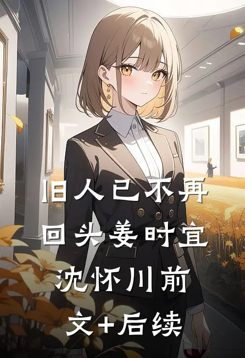 旧人已不再回头姜时宜沈怀川前文+后续