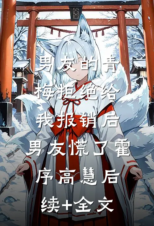 男友的青梅拒绝给我报销后，男友慌了霍序高慧后续+全文