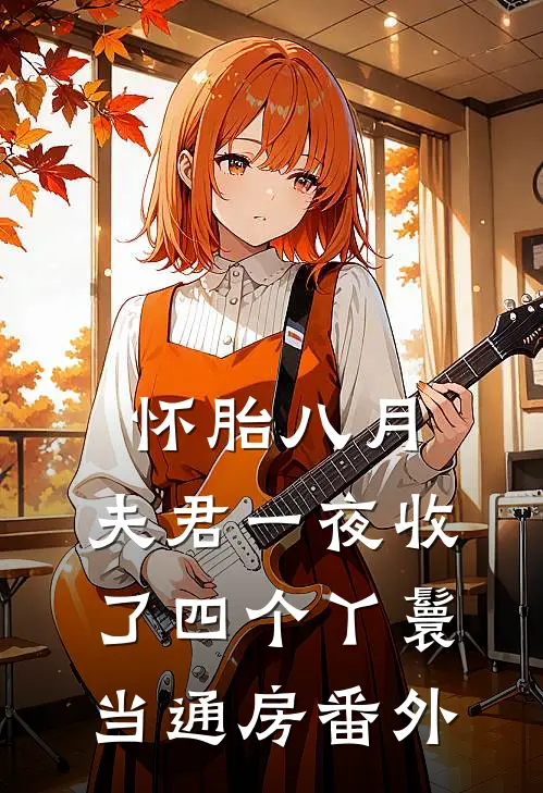 怀胎八月，夫君一夜收了四个丫鬟当通房番外