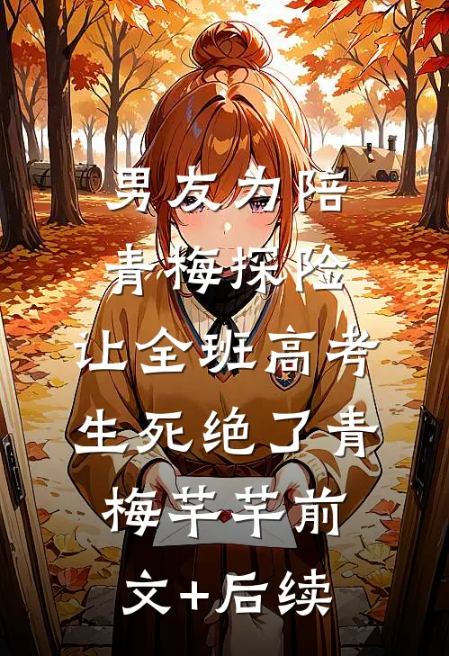 男友为陪青梅探险，让全班高考生死绝了青梅芊芊前文+后续