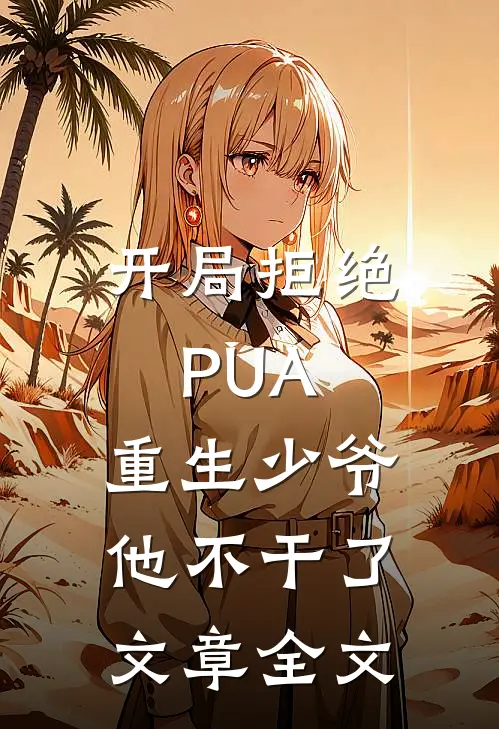 开局拒绝PUA，重生少爷他不干了文章全文