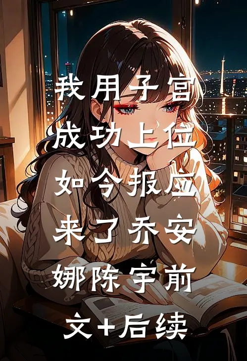 我用子宫成功上位，如今报应来了乔安娜陈宇前文+后续