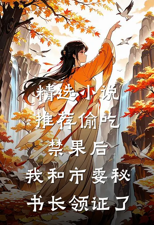 精选小说推荐偷吃禁果后，我和市委秘书长领证了