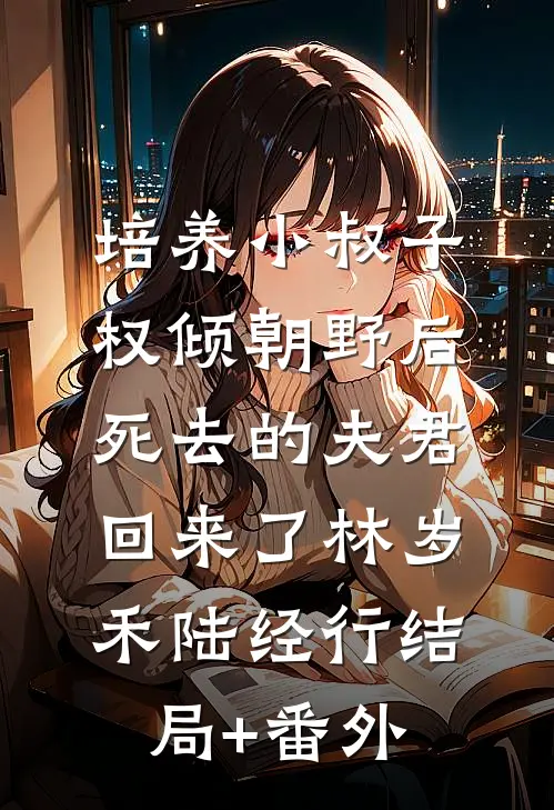 培养小叔子权倾朝野后，死去的夫君回来了林岁禾陆经行结局+番外
