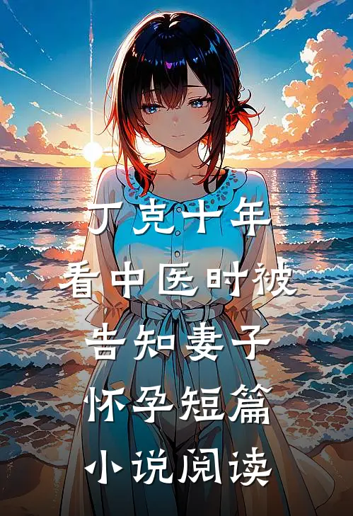 丁克十年，看中医时被告知妻子怀孕短篇小说阅读