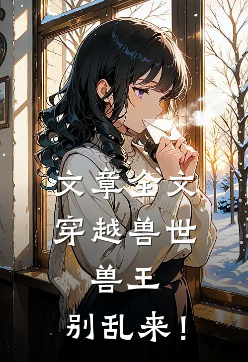 文章全文穿越兽世：兽王，别乱来！