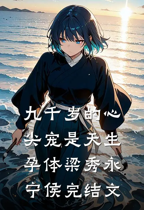 九千岁的心尖宠是天生孕体梁秀永宁侯完结文