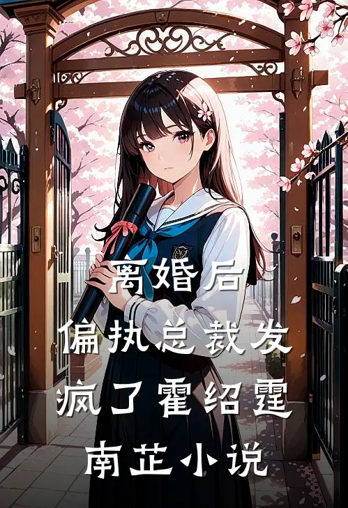离婚后，偏执总裁发疯了霍绍霆南芷小说