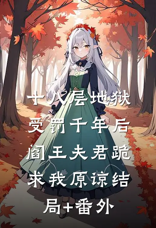 十八层地狱受罚千年后，阎王夫君跪求我原谅结局+番外