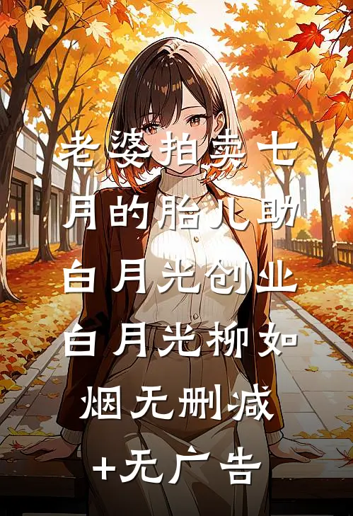 老婆拍卖七月的胎儿助白月光创业白月光柳如烟无删减+无广告