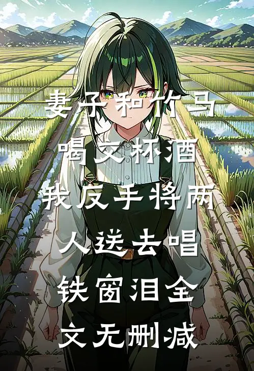 妻子和竹马喝交杯酒，我反手将两人送去唱铁窗泪全文无删减
