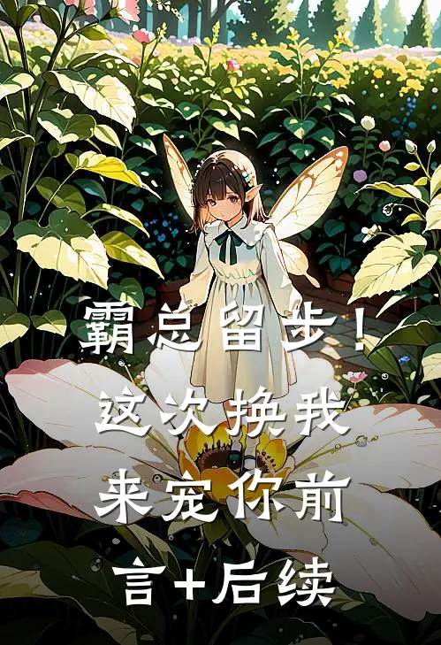 霸总留步！这次换我来宠你前言+后续
