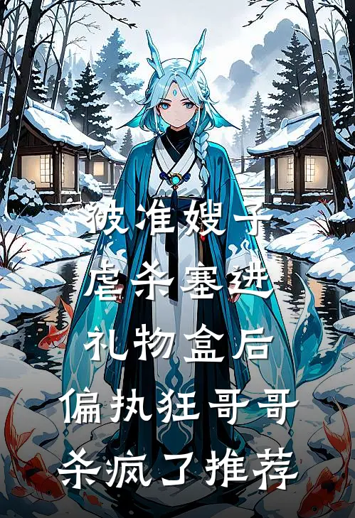 被准嫂子虐杀塞进礼物盒后，偏执狂哥哥杀疯了推荐