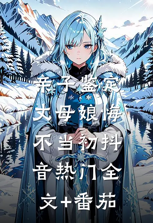 亲子鉴定：丈母娘悔不当初抖音热门全文+番茄