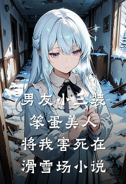 男友小三装笨蛋美人，将我害死在滑雪场小说