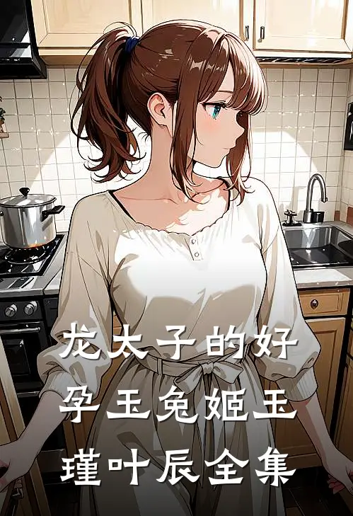 龙太子的好孕玉兔姬玉瑾叶辰 全集