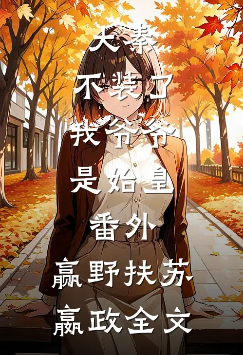 大秦:不装了,我爷爷是始皇： 番外 ,赢野扶苏嬴政全文