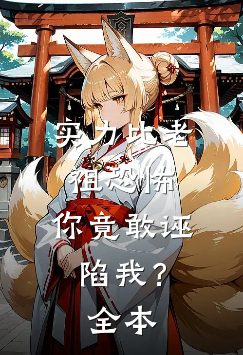 实力比老祖恐怖，你竟敢诬陷我？全本