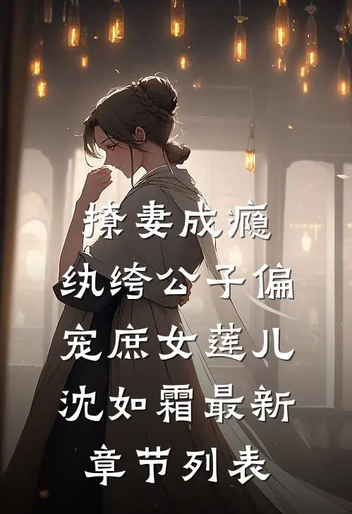 撩妻成瘾：纨绔公子偏宠庶女莲儿沈如霜最新章节列表