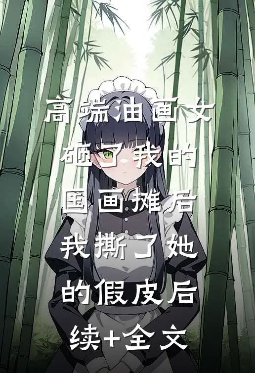 高端油画女砸了我的国画摊后，我撕了她的假皮后续+全文