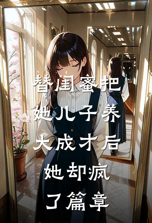 替闺蜜把她儿子养大成才后，她却疯了篇章