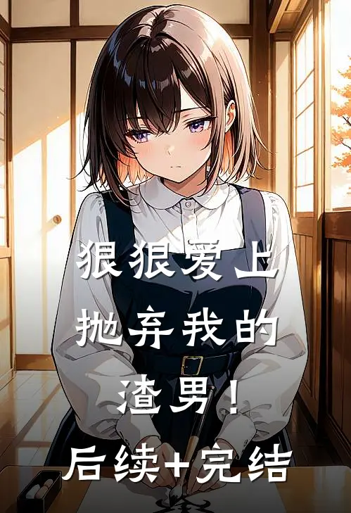 狠狠爱上抛弃我的渣男！后续+完结