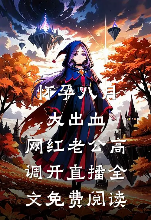 怀孕八月大出血，网红老公高调开直播全文免费阅读
