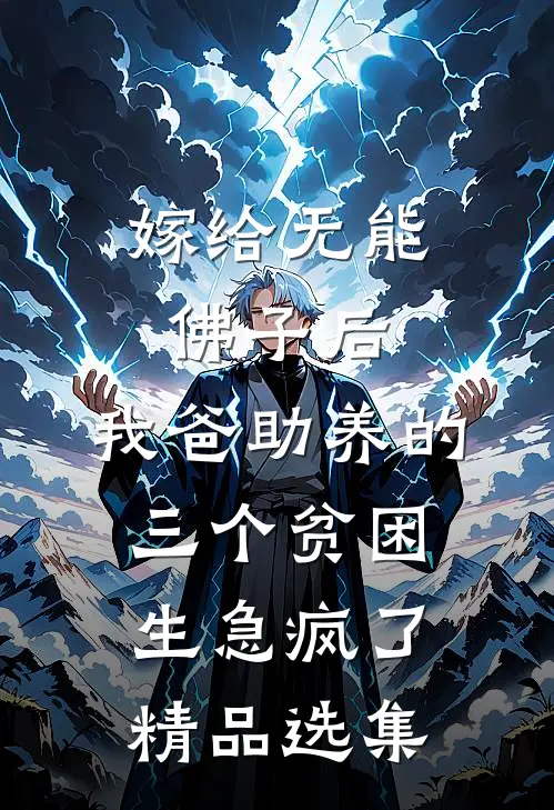 嫁给无能佛子后，我爸助养的三个贫困生急疯了精品选集
