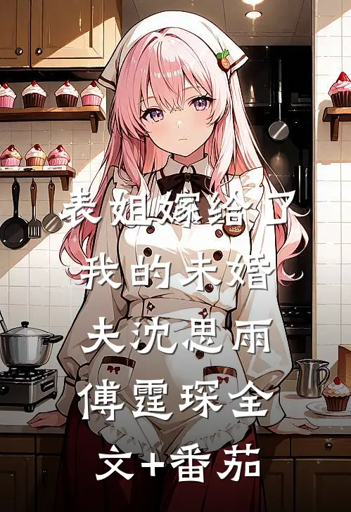 表姐嫁给了我的未婚夫沈思雨傅霆琛全文+番茄