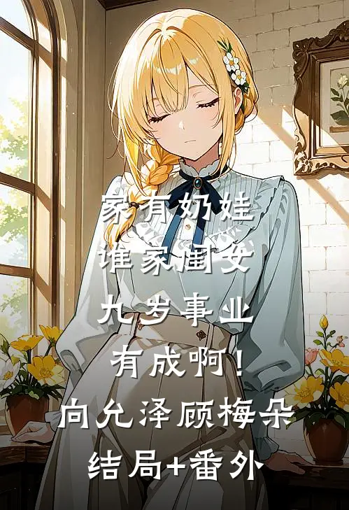 家有奶娃：谁家闺女九岁事业有成啊！向允泽顾梅朵结局+番外