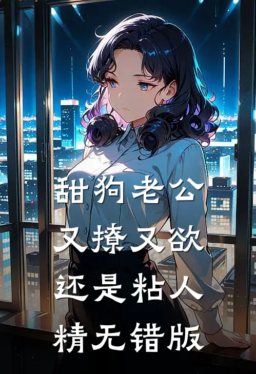 甜狗老公又撩又欲还是粘人精无错版
