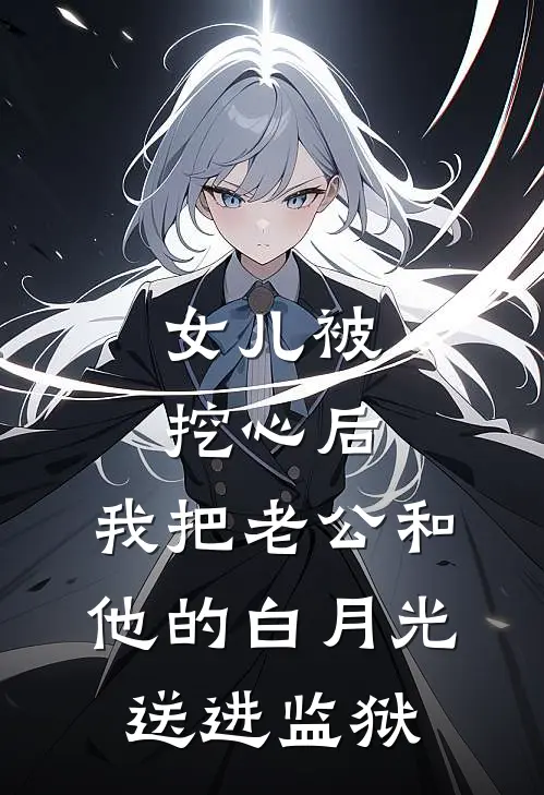 女儿被挖心后，我把老公和他的白月光送进监狱