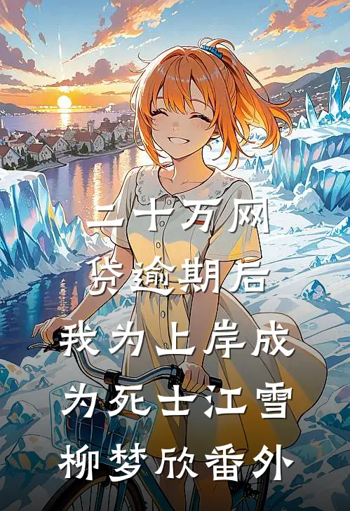 二十万网贷逾期后，我为上岸成为死士江雪柳梦欣番外