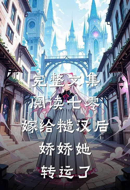 完整文集阅读七零：嫁给糙汉后，娇娇她转运了