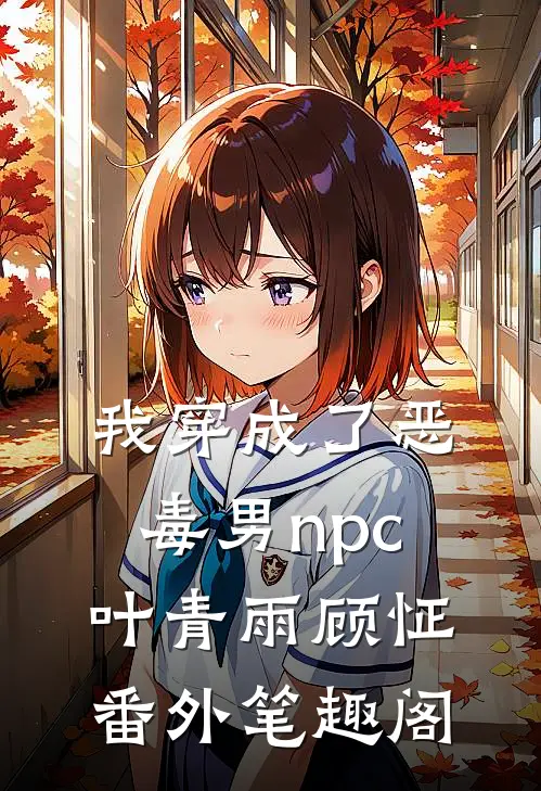 我穿成了恶毒男npc：叶青雨顾怔番外笔趣阁