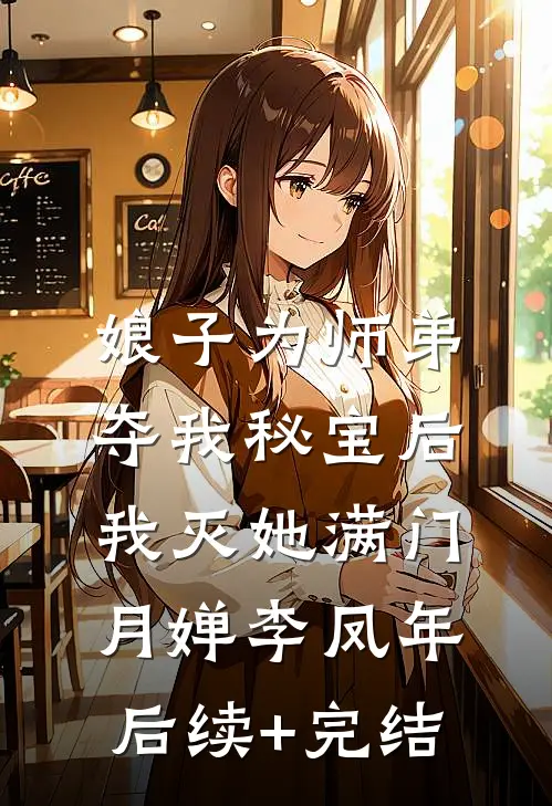 娘子为师弟夺我秘宝后，我灭她满门月婵李凤年后续+完结