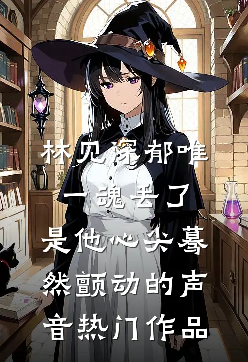 林见深郁唯一魂丢了,是他心尖蓦然颤动的声音热门作品