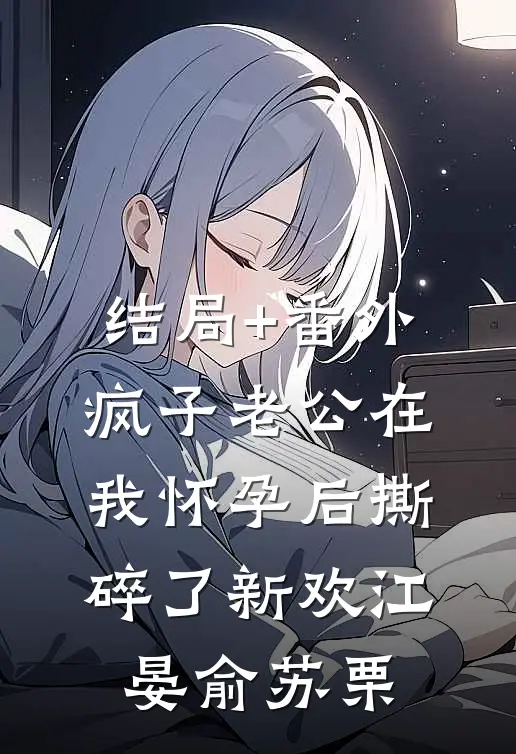 结局+番外疯子老公在我怀孕后撕碎了新欢江晏俞苏栗