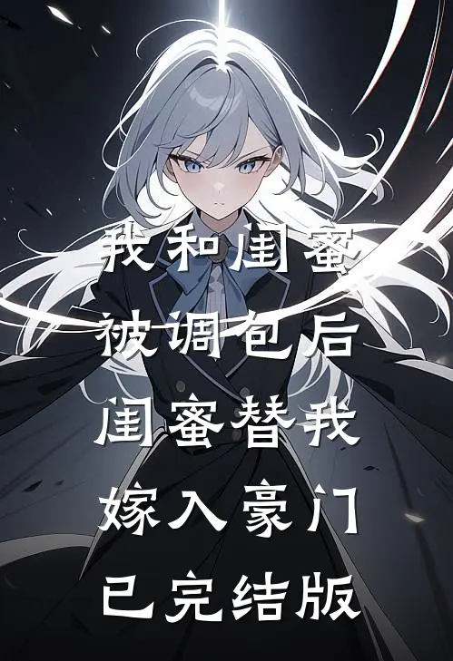 我和闺蜜被调包后，闺蜜替我嫁入豪门已完结版