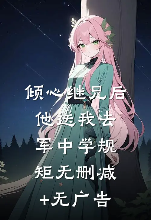 倾心继兄后，他送我去军中学规矩无删减+无广告