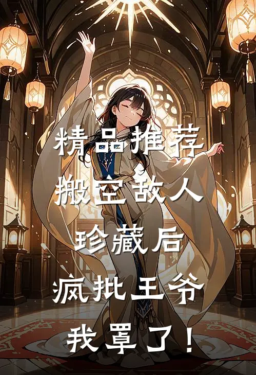 精品推荐搬空敌人珍藏后，疯批王爷我罩了！